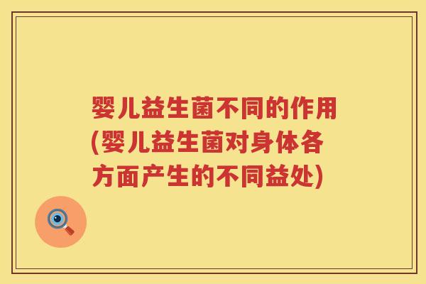 婴儿益生菌不同的作用(婴儿益生菌对身体各方面产生的不同益处)