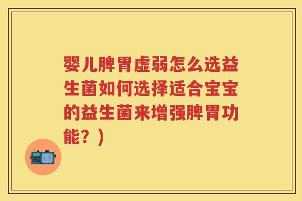 婴儿脾胃虚弱怎么选益生菌如何选择适合宝宝的益生菌来增强脾胃功能?) 婴儿脾胃虚弱怎么选益生菌如何选择适合宝宝的益生菌来增强脾胃功能?)