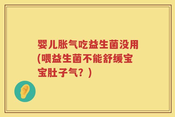 婴儿吃益生菌没用(喂益生菌不能舒缓宝宝肚子气?) 婴儿吃益生菌没用(喂益生菌不能舒缓宝宝肚子气?)