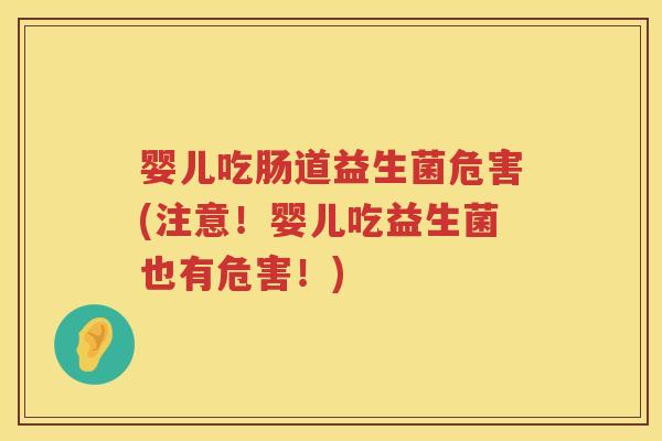 婴儿吃肠道益生菌危害(注意!婴儿吃益生菌也有危害!) 婴儿吃肠道益生菌危害(注意!婴儿吃益生菌也有危害!)