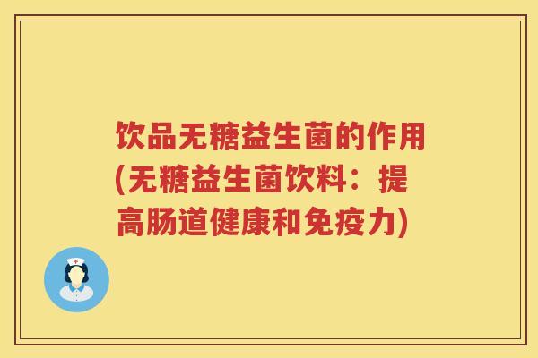 饮品无糖益生菌的作用(无糖益生菌饮料:提高肠道健康和力) 饮品无糖益生菌的作用(无糖益生菌饮料:提高肠道健康和力)