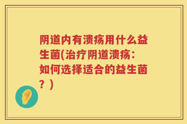 内有溃疡用什么益生菌(溃疡：如何选择适合的益生菌？)