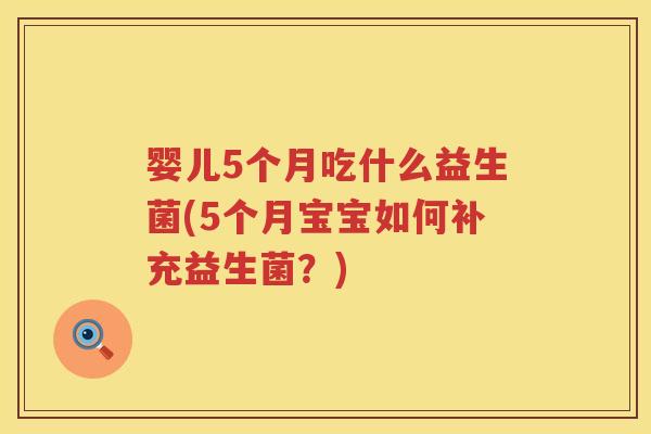 婴儿5个月吃什么益生菌(5个月宝宝如何补充益生菌?) 婴儿5个月吃什么益生菌(5个月宝宝如何补充益生菌?)
