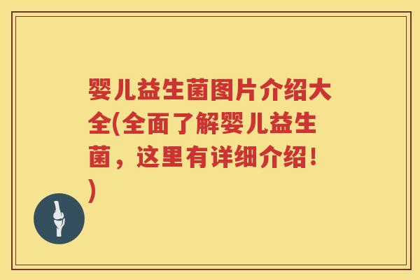 婴儿益生菌图片介绍大全(全面了解婴儿益生菌，这里有详细介绍！)