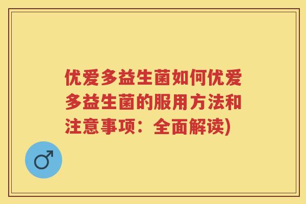 优爱多益生菌如何优爱多益生菌的服用方法和注意事项:全面解读) 优爱多益生菌如何优爱多益生菌的服用方法和注意事项:全面解读)