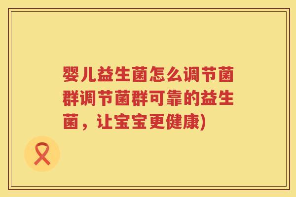 婴儿益生菌怎么调节菌群调节菌群可靠的益生菌，让宝宝更健康)