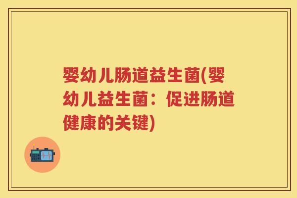 婴幼儿肠道益生菌(婴幼儿益生菌:促进肠道健康的关键) 婴幼儿肠道益生菌(婴幼儿益生菌:促进肠道健康的关键)