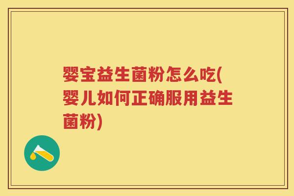 婴宝益生菌粉怎么吃(婴儿如何正确服用益生菌粉) 婴宝益生菌粉怎么吃(婴儿如何正确服用益生菌粉)
