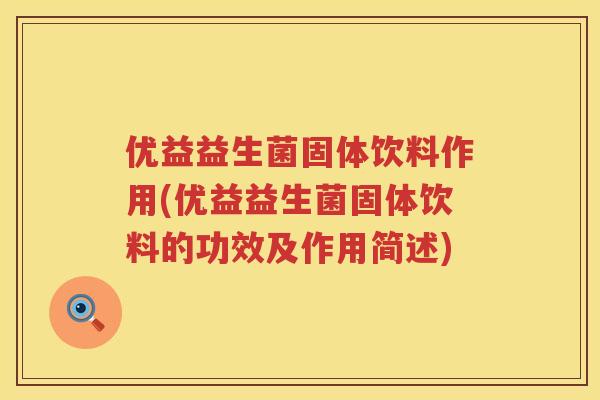 优益益生菌固体饮料作用(优益益生菌固体饮料的功效及作用简述) 优益益生菌固体饮料作用(优益益生菌固体饮料的功效及作用简述)