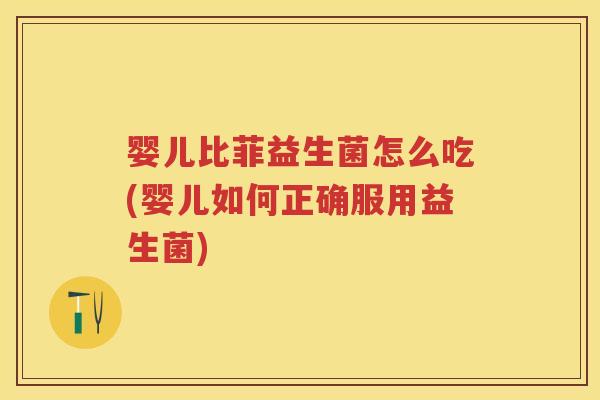 婴儿比菲益生菌怎么吃(婴儿如何正确服用益生菌) 婴儿比菲益生菌怎么吃(婴儿如何正确服用益生菌)