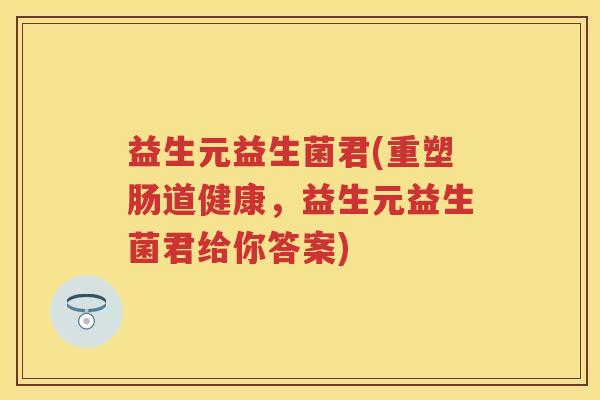 益生元益生菌君(重塑肠道健康,益生元益生菌君给你答案) 益生元益生菌君(重塑肠道健康,益生元益生菌君给你答案)