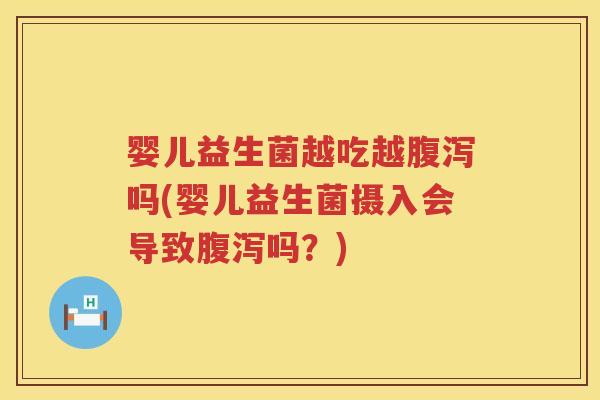 婴儿益生菌越吃越吗(婴儿益生菌摄入会导致吗?) 婴儿益生菌越吃越吗(婴儿益生菌摄入会导致吗?)