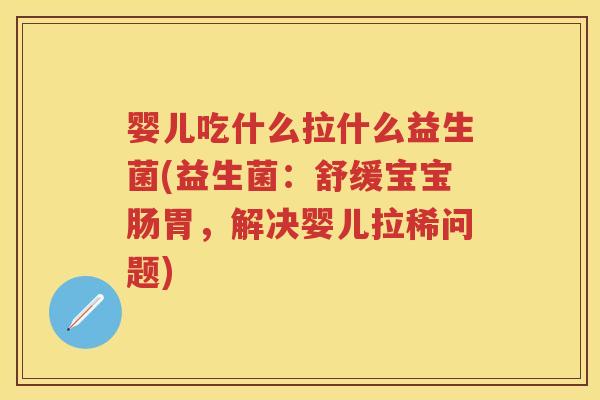 婴儿吃什么拉什么益生菌(益生菌:舒缓宝宝肠胃,解决婴儿拉稀问题) 婴儿吃什么拉什么益生菌(益生菌:舒缓宝宝肠胃,解决婴儿拉稀问题)