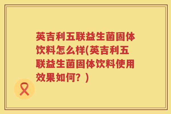 英吉利五联益生菌固体饮料怎么样(英吉利五联益生菌固体饮料使用效果如何?) 英吉利五联益生菌固体饮料怎么样(英吉利五联益生菌固体饮料使用效果如何?)
