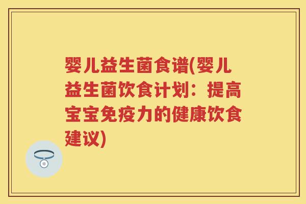 婴儿益生菌食谱(婴儿益生菌饮食计划:提高宝宝力的健康饮食建议) 婴儿益生菌食谱(婴儿益生菌饮食计划:提高宝宝力的健康饮食建议)