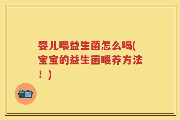 婴儿喂益生菌怎么喝(宝宝的益生菌喂养方法！)