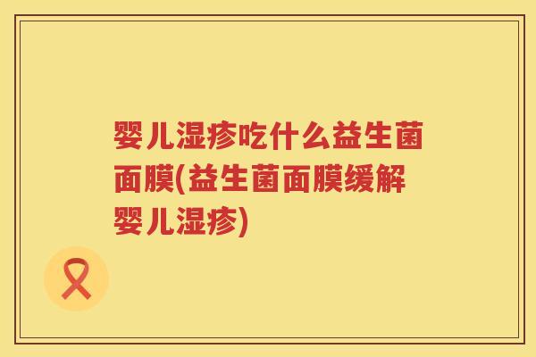 婴儿吃什么益生菌面膜(益生菌面膜缓解婴儿) 婴儿吃什么益生菌面膜(益生菌面膜缓解婴儿)
