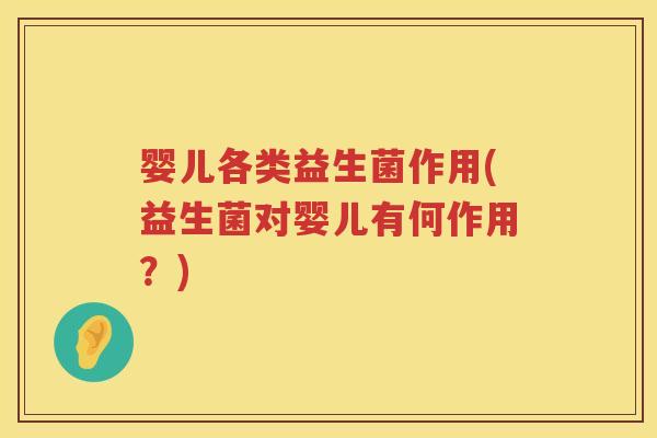 婴儿各类益生菌作用(益生菌对婴儿有何作用?) 婴儿各类益生菌作用(益生菌对婴儿有何作用?)