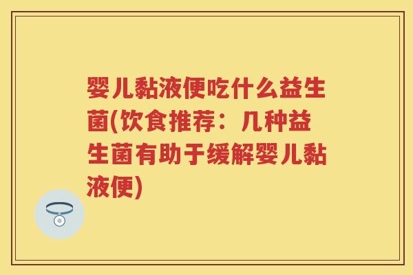 婴儿黏液便吃什么益生菌(饮食推荐：几种益生菌有助于缓解婴儿黏液便)