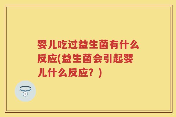 婴儿吃过益生菌有什么反应(益生菌会引起婴儿什么反应?) 婴儿吃过益生菌有什么反应(益生菌会引起婴儿什么反应?)