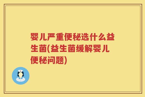 婴儿严重选什么益生菌(益生菌缓解婴儿问题) 婴儿严重选什么益生菌(益生菌缓解婴儿问题)