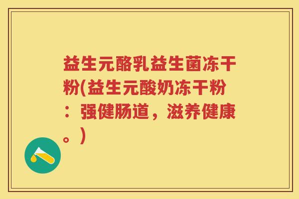 益生元酪乳益生菌冻干粉(益生元酸奶冻干粉:强健肠道,滋养健康。) 益生元酪乳益生菌冻干粉(益生元酸奶冻干粉:强健肠道,滋养健康。)