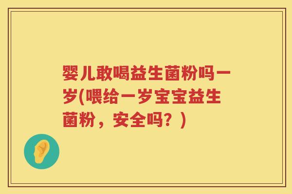 婴儿敢喝益生菌粉吗一岁(喂给一岁宝宝益生菌粉,安全吗?) 婴儿敢喝益生菌粉吗一岁(喂给一岁宝宝益生菌粉,安全吗?)