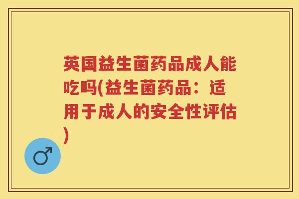 英国益生菌药品成人能吃吗(益生菌药品:适用于成人的安全性评估) 英国益生菌药品成人能吃吗(益生菌药品:适用于成人的安全性评估)