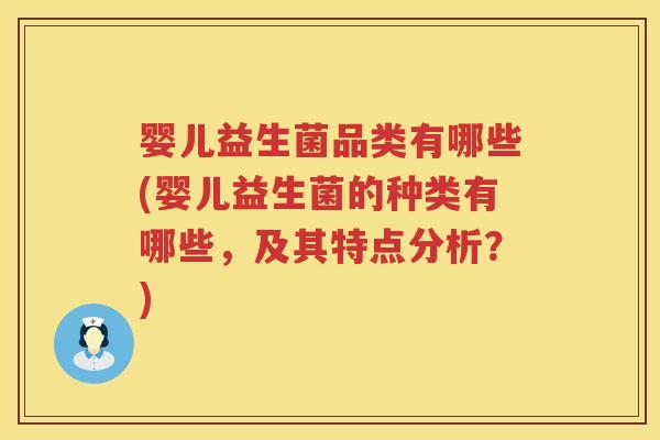 婴儿益生菌品类有哪些(婴儿益生菌的种类有哪些,及其特点分析?) 婴儿益生菌品类有哪些(婴儿益生菌的种类有哪些,及其特点分析?)