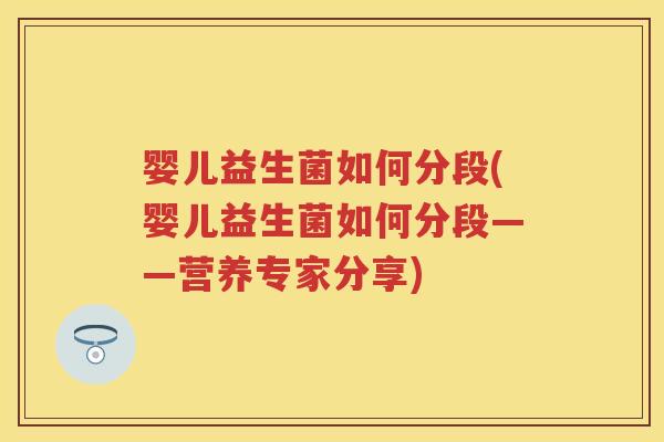 婴儿益生菌如何分段(婴儿益生菌如何分段——营养专家分享)