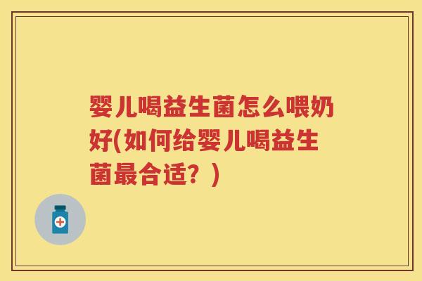 婴儿喝益生菌怎么喂奶好(如何给婴儿喝益生菌合适?) 婴儿喝益生菌怎么喂奶好(如何给婴儿喝益生菌合适?)