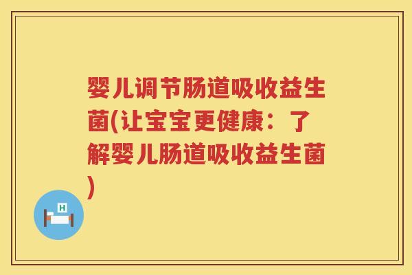 婴儿调节肠道吸收益生菌(让宝宝更健康:了解婴儿肠道吸收益生菌) 婴儿调节肠道吸收益生菌(让宝宝更健康:了解婴儿肠道吸收益生菌)