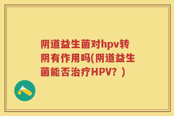 益生菌对hpv转阴有作用吗(益生菌能否HPV?) 益生菌对hpv转阴有作用吗(益生菌能否HPV?)