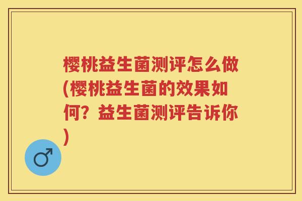 樱桃益生菌测评怎么做(樱桃益生菌的效果如何?益生菌测评告诉你) 樱桃益生菌测评怎么做(樱桃益生菌的效果如何?益生菌测评告诉你)