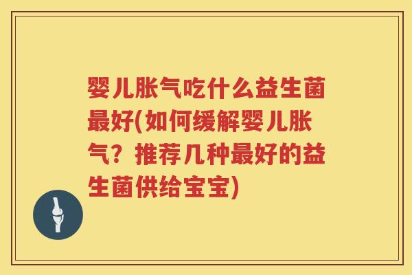 婴儿吃什么益生菌好(如何缓解婴儿?推荐几种好的益生菌供给宝宝) 婴儿吃什么益生菌好(如何缓解婴儿?推荐几种好的益生菌供给宝宝)