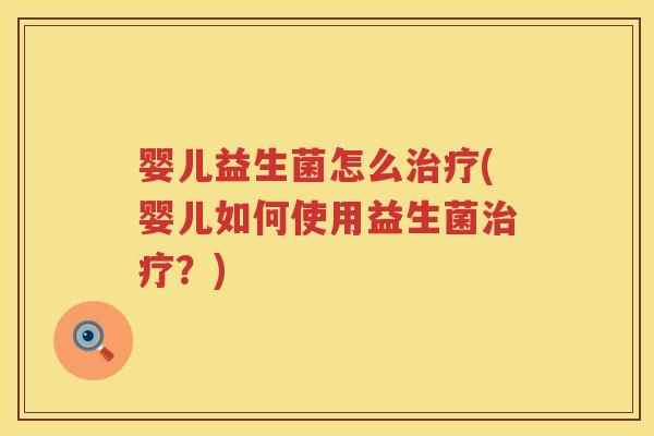 婴儿益生菌怎么(婴儿如何使用益生菌?) 婴儿益生菌怎么(婴儿如何使用益生菌?)