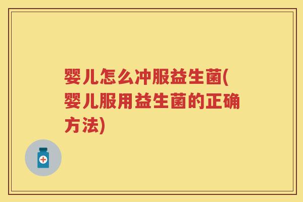 婴儿怎么冲服益生菌(婴儿服用益生菌的正确方法) 婴儿怎么冲服益生菌(婴儿服用益生菌的正确方法)