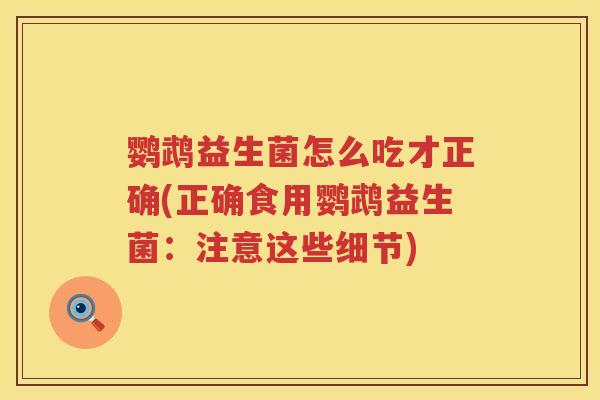 鹦鹉益生菌怎么吃才正确(正确食用鹦鹉益生菌：注意这些细节)