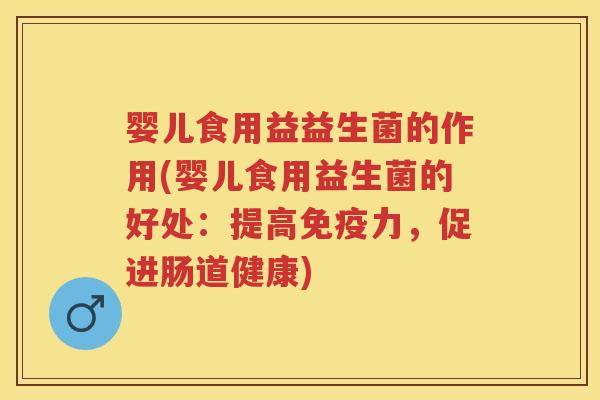 婴儿食用益益生菌的作用(婴儿食用益生菌的好处:提高力,促进肠道健康) 婴儿食用益益生菌的作用(婴儿食用益生菌的好处:提高力,促进肠道健康)