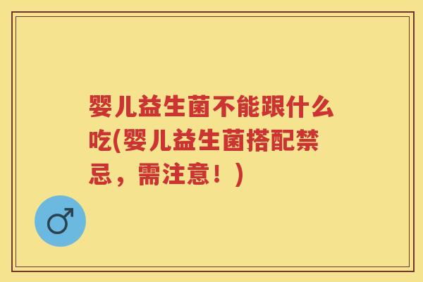 婴儿益生菌不能跟什么吃(婴儿益生菌搭配禁忌,需注意!) 婴儿益生菌不能跟什么吃(婴儿益生菌搭配禁忌,需注意!)