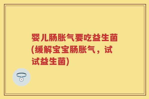 婴儿肠要吃益生菌(缓解宝宝肠,试试益生菌) 婴儿肠要吃益生菌(缓解宝宝肠,试试益生菌)