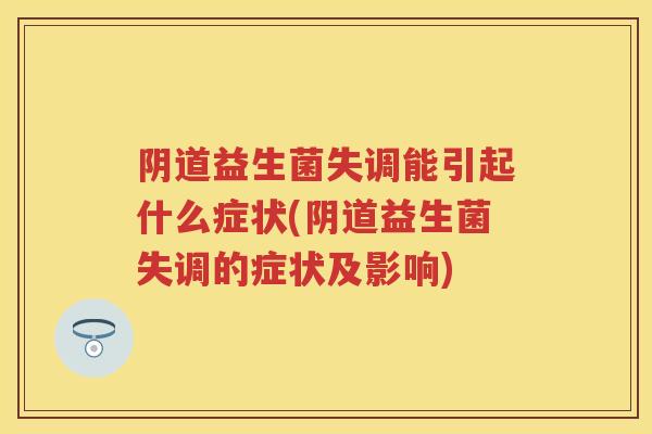 益生菌失调能引起什么症状(益生菌失调的症状及影响) 益生菌失调能引起什么症状(益生菌失调的症状及影响)