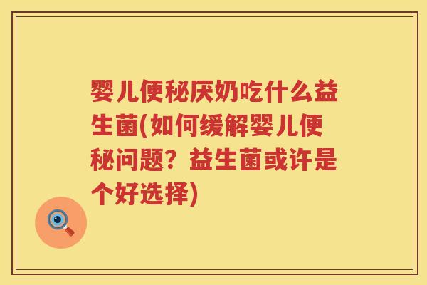 婴儿厌奶吃什么益生菌(如何缓解婴儿问题?益生菌或许是个好选择) 婴儿厌奶吃什么益生菌(如何缓解婴儿问题?益生菌或许是个好选择)