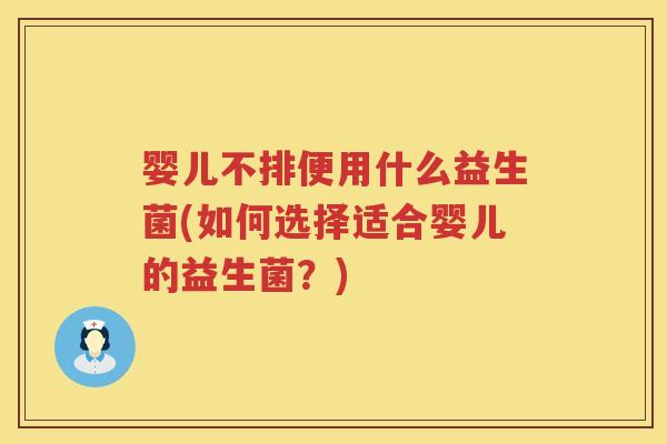 婴儿不排便用什么益生菌(如何选择适合婴儿的益生菌？)