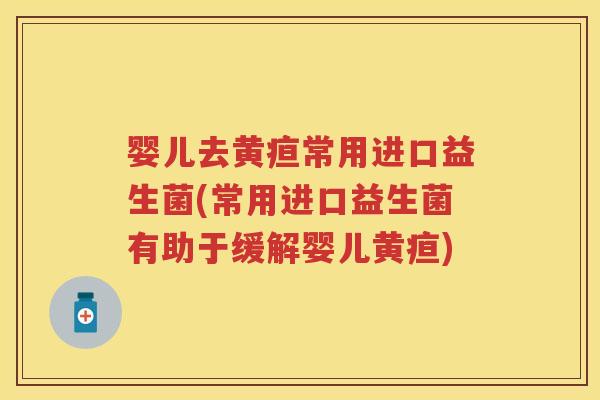 婴儿去黄疸常用进口益生菌(常用进口益生菌有助于缓解婴儿黄疸) 婴儿去黄疸常用进口益生菌(常用进口益生菌有助于缓解婴儿黄疸)