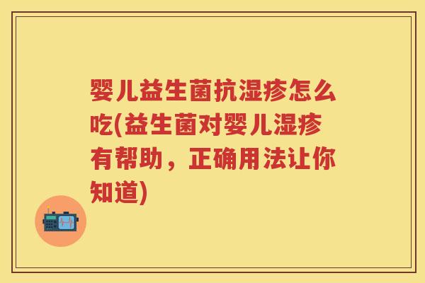 婴儿益生菌抗怎么吃(益生菌对婴儿有帮助,正确用法让你知道) 婴儿益生菌抗怎么吃(益生菌对婴儿有帮助,正确用法让你知道)