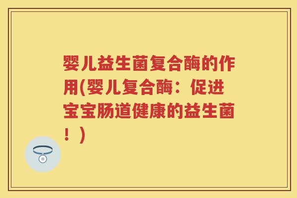 婴儿益生菌复合酶的作用(婴儿复合酶:促进宝宝肠道健康的益生菌!) 婴儿益生菌复合酶的作用(婴儿复合酶:促进宝宝肠道健康的益生菌!)