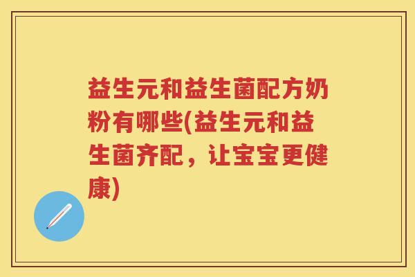 益生元和益生菌配方奶粉有哪些(益生元和益生菌齐配,让宝宝更健康) 益生元和益生菌配方奶粉有哪些(益生元和益生菌齐配,让宝宝更健康)