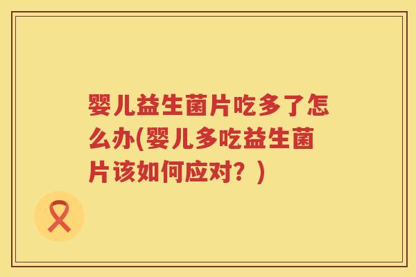 婴儿益生菌片吃多了怎么办(婴儿多吃益生菌片该如何应对？)