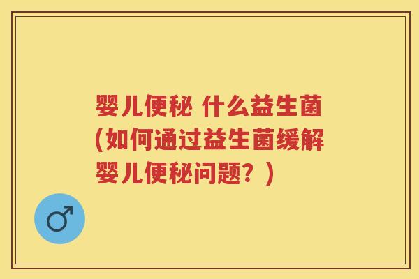 婴儿 什么益生菌(如何通过益生菌缓解婴儿问题?) 婴儿 什么益生菌(如何通过益生菌缓解婴儿问题?)